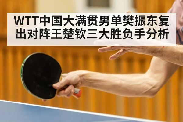 WTT中国大满贯男单樊振东复出对阵王楚钦三大胜负手分析