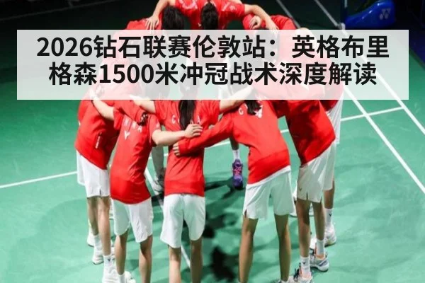 2026钻石联赛伦敦站：英格布里格森1500米冲冠战术深度解读