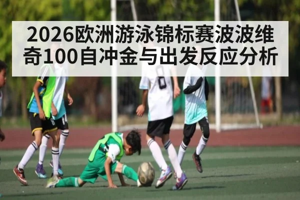 2026欧洲游泳锦标赛波波维奇100自冲金与出发反应分析