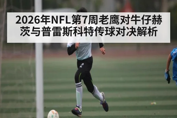 2026年NFL第7周老鹰对牛仔赫茨与普雷斯科特传球对决解析