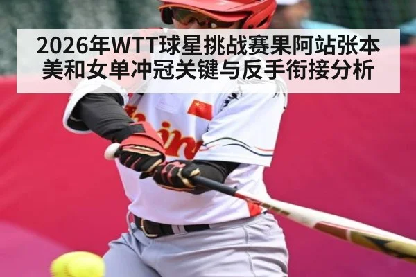 2026年WTT球星挑战赛果阿站张本美和女单冲冠关键与反手衔接分析