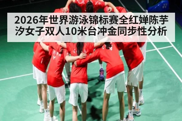 2026年世界游泳锦标赛全红婵陈芋汐女子双人10米台冲金同步性分析
